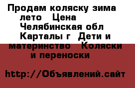 Продам коляску зима - лето › Цена ­ 6 000 - Челябинская обл., Карталы г. Дети и материнство » Коляски и переноски   